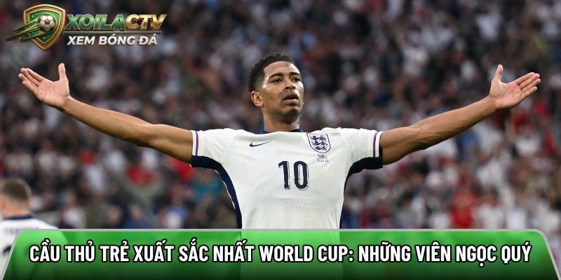 Cầu thủ trẻ xuất sắc nhất World Cup: Những viên ngọc quý